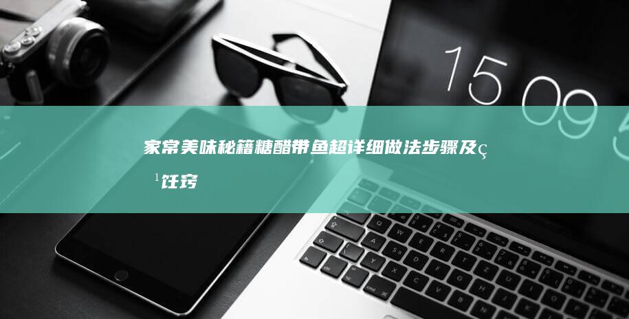 家常美味秘籍：糖醋带鱼超详细做法步骤及烹饪窍门